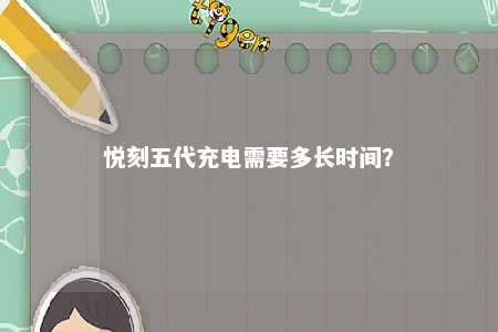 悦刻五代充电需要多长时间
�？ 
